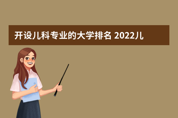 开设儿科专业的大学排名 2022儿科学专业最强高校有哪些
